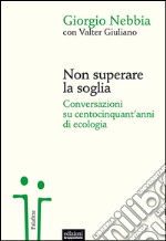 Non superare la soglia. Conversazioni su centocinquant'anni di ecologia libro