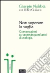 Non superare la soglia. Conversazioni su centocinquant'anni di ecologia libro