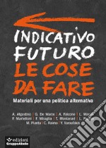 Indicativo futuro. Le cose da fare. Materiali per una politica alternativa libro