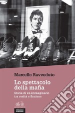 Lo spettacolo della mafia. Storia di un immaginario tra realtà e finzione libro