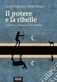 Il potere e la ribelle. Creonte o Antigone? Un dialogo