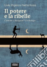 Il potere e la ribelle. Creonte o Antigone? Un dialogo libro