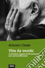 Vita da vecchi. L'umanità negata delle persone non autosufficienti libro