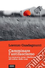 Camminare l'antifascismo. La memoria come ribellione all'ordine delle cose libro