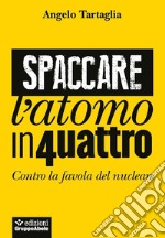 Spaccare l'atomo in quattro. Contro la favola del nucleare libro