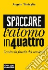 Spaccare l'atomo in quattro. Contro la favola del nucleare libro di Tartaglia Angelo