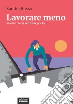 Lavorare meno. Se otto ore vi sembran poche libro