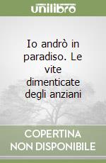 Io andrò in paradiso. Le vite dimenticate degli anziani libro