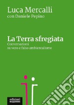 La terra sfregiata. Conversazioni su vero e falso ambientalismo libro