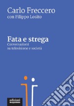 Fata e strega. Conversazioni su televisione e società libro