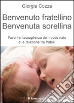 Benvenuto fratellino, benvenuta sorellina. Favorire l'accoglienza del nuovo nato e la relazione tra fratelli libro