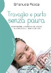 Travaglio e parto senza paura. Comprendere la funzione del dolore e alleviarlo con i metodi naturali libro