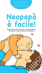 Neopapà è facile! Suggerimenti per vivere con serenità l'attesa, la nascita e i primi mesi con il bambino libro