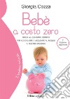 Bebè a costo zero. Guida al consumo critico per accogliere e accudire al meglio il nostro bambino libro