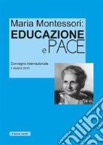 Maria Montessori. Educazione e Pace. Atti del convegno internazionale del 3 ottobre 2015 libro