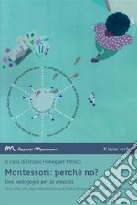 Montessori: perché no? Una pedagogia per la crescita. Che cosa ne è oggi della proposta di Maria Montessori in Italia e nel mondo? libro