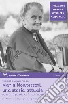 Maria Montessori, una storia attuale. La vita, il pensiero, le testimonianze libro