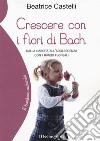 Crescere con i fiori di Bach. Dalla nascita all'adolescenza con i rimedi floreali libro