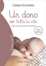 Un dono per tutta la vita. Guida all'allattamento materno. Ediz. ampliata libro