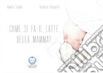 Come si fa il latte della mamma? Ediz. a colori libro