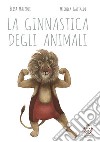 La ginnastica degli animali. Ediz. a colori libro