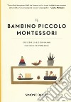 Il bambino piccolo Montessori. Crescere un essere umano curioso e responsabile libro