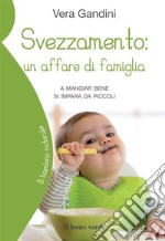 Svezzamento: un affare di famiglia. A mangiare bene si impara da piccoli libro