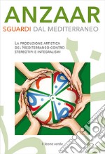 Anzaar. Sguardi dal Mediterraneo. La produzione artistica del Mediterraneo contro stereotipi e integralismi libro