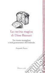 La cucina magica di Dino Buzzati. Tra ricette meneghine e miti gastronomici dell'infanzia libro