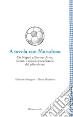 A tavola con Maradona. Da Napoli a Buenos Aires, ricette e azioni straordinarie del pibe de oro libro