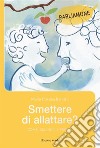 Smettere di allattare? Come, quando e perché libro