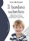 Il bambino autentico. Riconoscere ed evitare le forme di manipolazione nell'educazione dei propri figli libro di Sagone Antonella