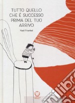 Tutto quello che è successo prima del tuo arrivo. Ediz. a colori libro