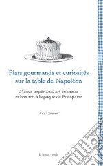 Plats gourmands et curiosités sur la table de Napoléon. Menus impériaux, art culinaire et bon ton à l'époque de Bonaparte