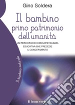 Il bambino primo patrimonio dell'umanità. Un percorso di consapevolezza educativa che precede il concepimento libro