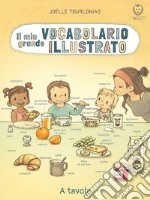 Il mio grande vocabolario illustrato. A tavola. Ediz. illustrata libro