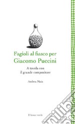 Fagioli al fiasco per Giacomo Puccini. A tavola con il grande compositore libro