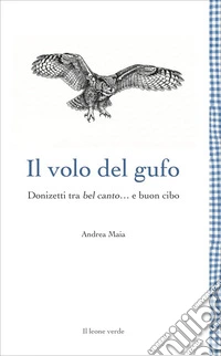 Il volo del gufo. Donizetti tra belcanto... e buon cibo. Nuova ediz. libro
