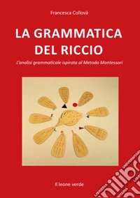 La grammatica del riccio. L'analisi grammaticale ispirata al Metodo Montessori. Nuova ediz. libro