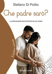 Che padre sarò? La gravidanza raccontata da un uomo libro