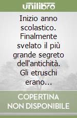 Inizio anno scolastico. Finalmente svelato il più grande segreto dell'antichità. Gli etruschi erano extraterrestri...