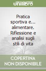 Pratica sportiva e... alimentare. Riflessione e analisi sugli stili di vita libro