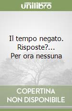 Il tempo negato. Risposte?... Per ora nessuna libro