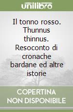 Il tonno rosso. Thunnus thinnus. Resoconto di cronache bardane ed altre istorie libro