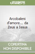 Arcobaleni d'amore... da Zeus a Iesus libro