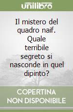 Il mistero del quadro naif. Quale terribile segreto si nasconde in quel dipinto? libro