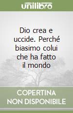 Dio crea e uccide. Perché biasimo colui che ha fatto il mondo libro