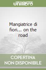 Mangiatrice di fiori... on the road libro