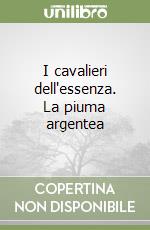 I cavalieri dell'essenza. La piuma argentea libro