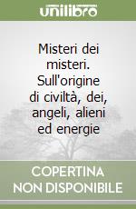 Misteri dei misteri. Sull'origine di civiltà, dei, angeli, alieni ed energie libro